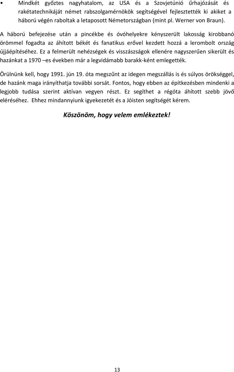 A háború befejezése után a pincékbe és óvóhelyekre kényszerült lakosság kirobbanó örömmel fogadta az áhított békét és fanatikus erővel kezdett hozzá a lerombolt ország újjáépítéséhez.