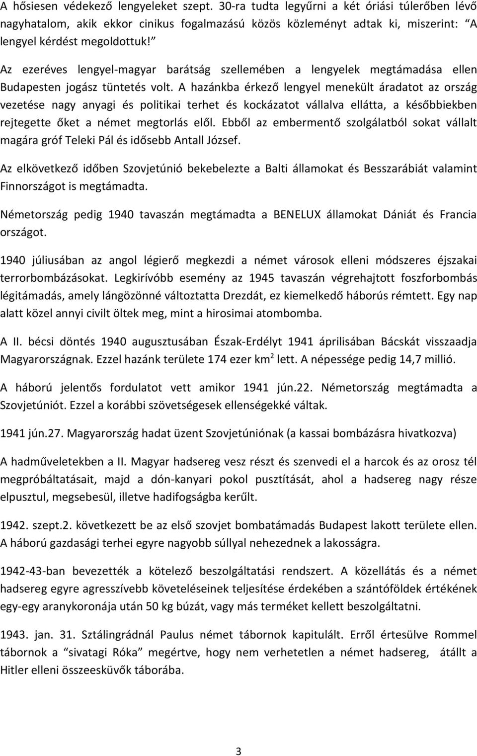 A hazánkba érkező lengyel menekült áradatot az ország vezetése nagy anyagi és politikai terhet és kockázatot vállalva ellátta, a későbbiekben rejtegette őket a német megtorlás elől.