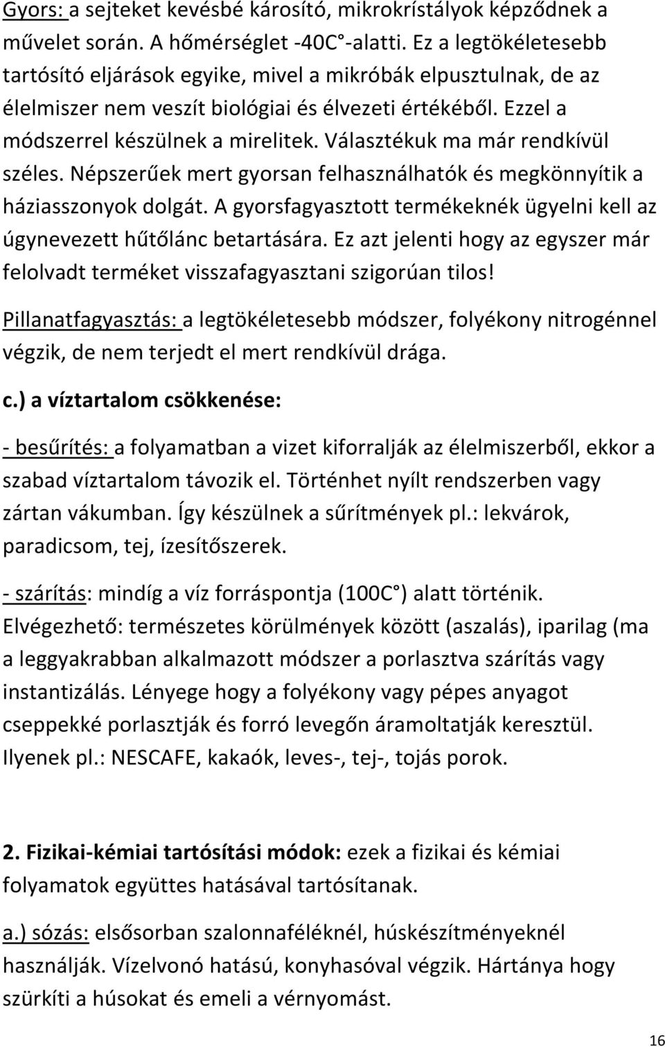 Választékuk ma már rendkívül széles. Népszerűek mert gyorsan felhasználhatók és megkönnyítik a háziasszonyok dolgát. A gyorsfagyasztott termékeknék ügyelni kell az úgynevezett hűtőlánc betartására.