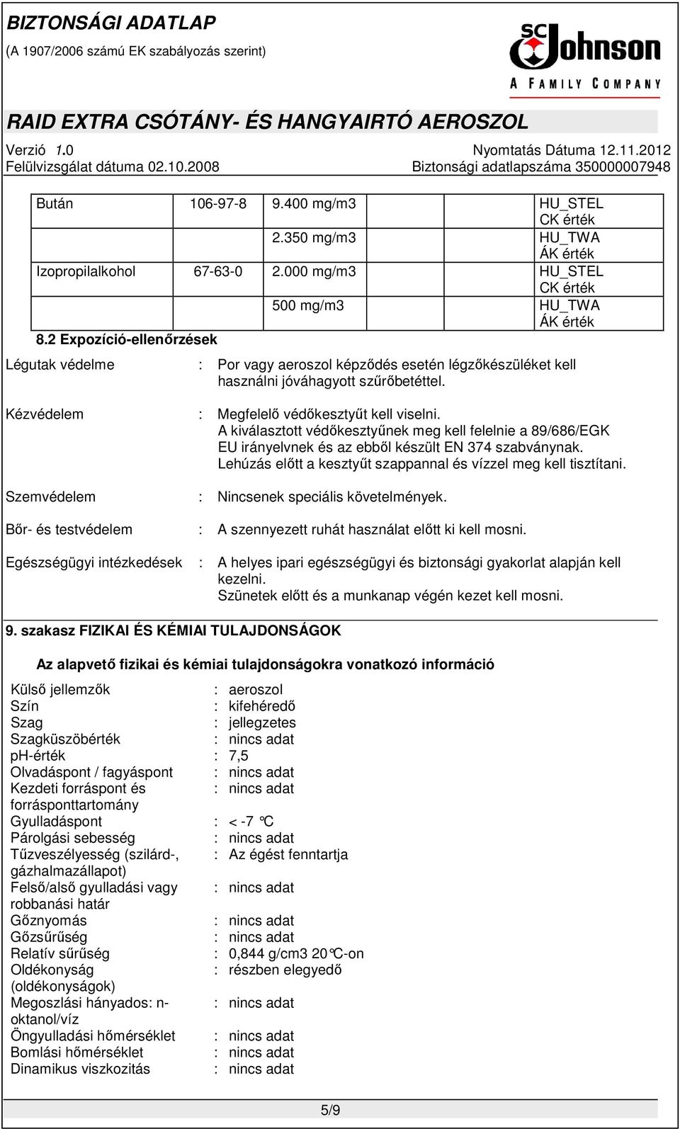 A kiválasztott védőkesztyűnek meg kell felelnie a 89/686/EGK EU irányelvnek és az ebből készült EN 374 szabványnak. Lehúzás előtt a kesztyűt szappannal és vízzel meg kell tisztítani.