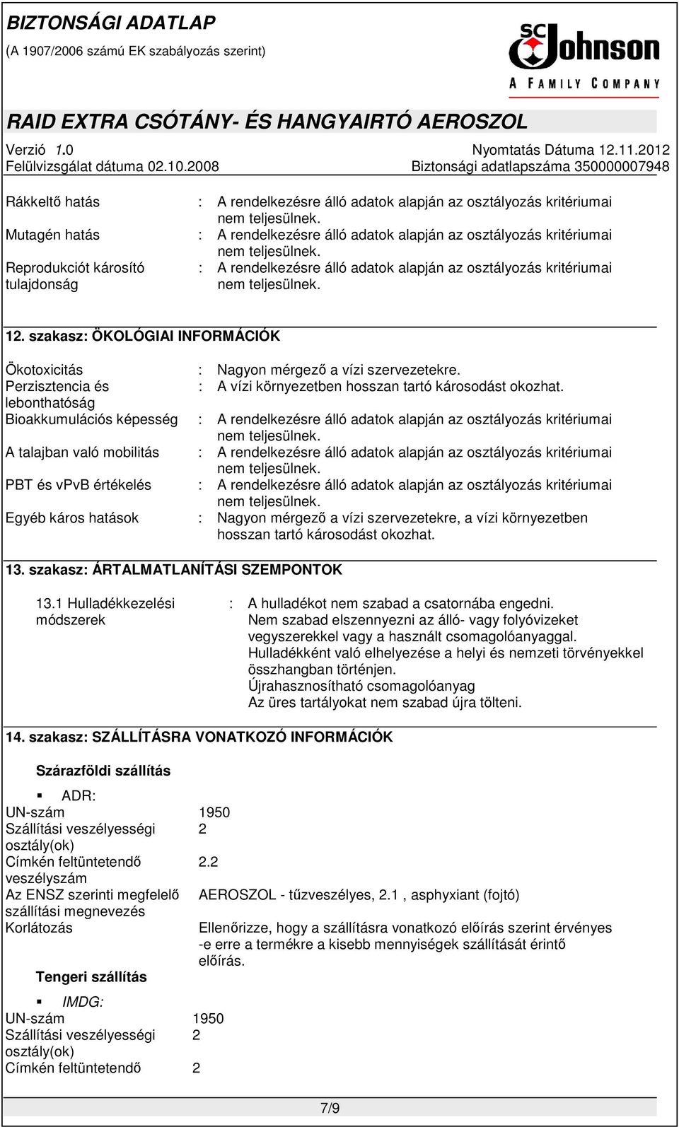 lebonthatóság Bioakkumulációs képesség : A talajban való mobilitás : PBT és vpvb értékelés : Egyéb káros hatások : Nagyon mérgező a vízi szervezetekre, a vízi környezetben hosszan tartó károsodást