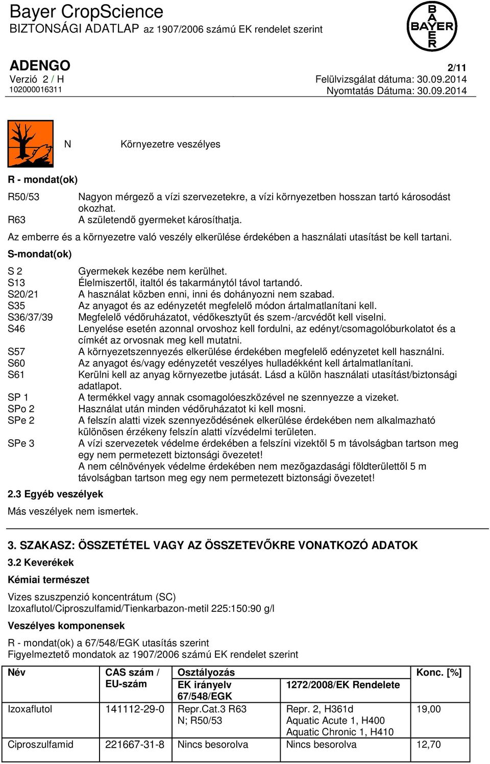 S13 Élelmiszertől, italtól és takarmánytól távol tartandó. S20/21 A használat közben enni, inni és dohányozni nem szabad. S35 Az anyagot és az edényzetét megfelelő módon ártalmatlanítani kell.