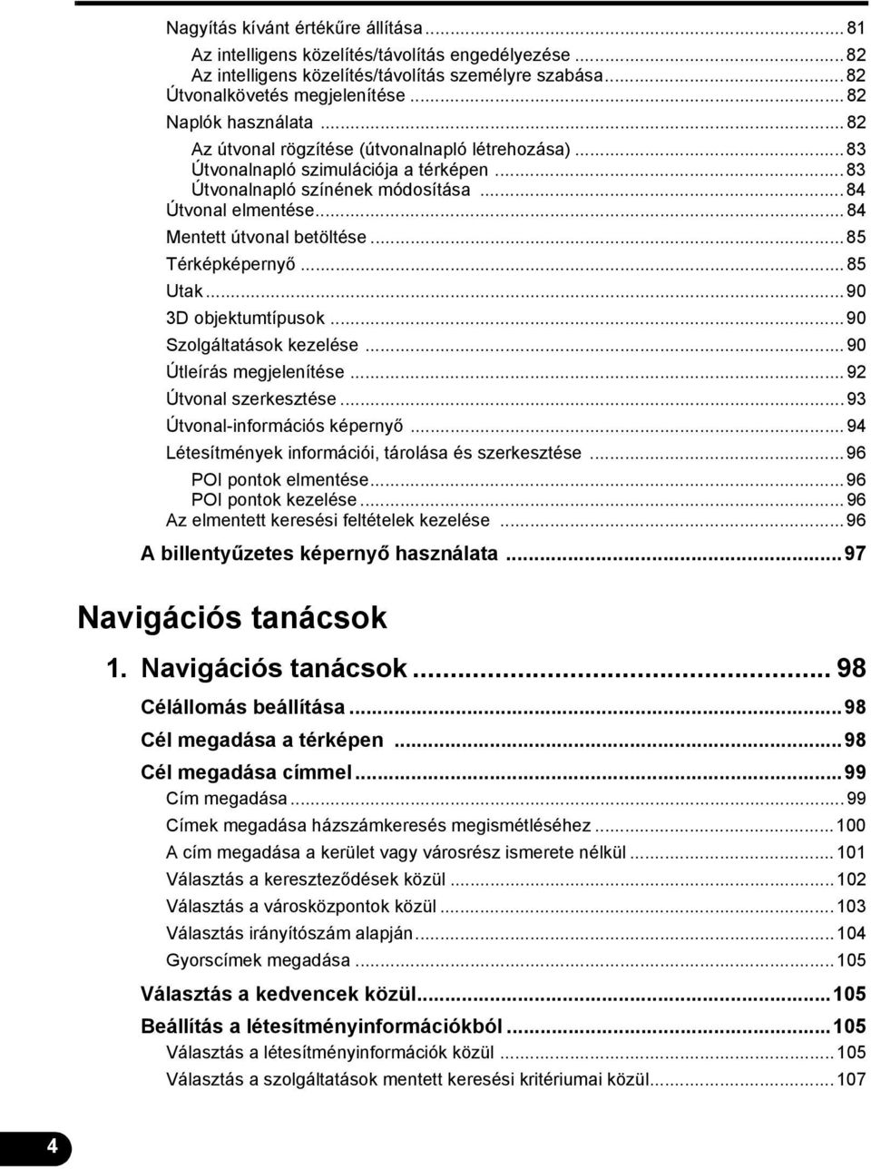 ..84 Mentett útvonal betöltése...85 Térképképernyő...85 Utak...90 3D objektumtípusok...90 Szolgáltatások kezelése...90 Útleírás megjelenítése...92 Útvonal szerkesztése...93 Útvonal-információs képernyő.