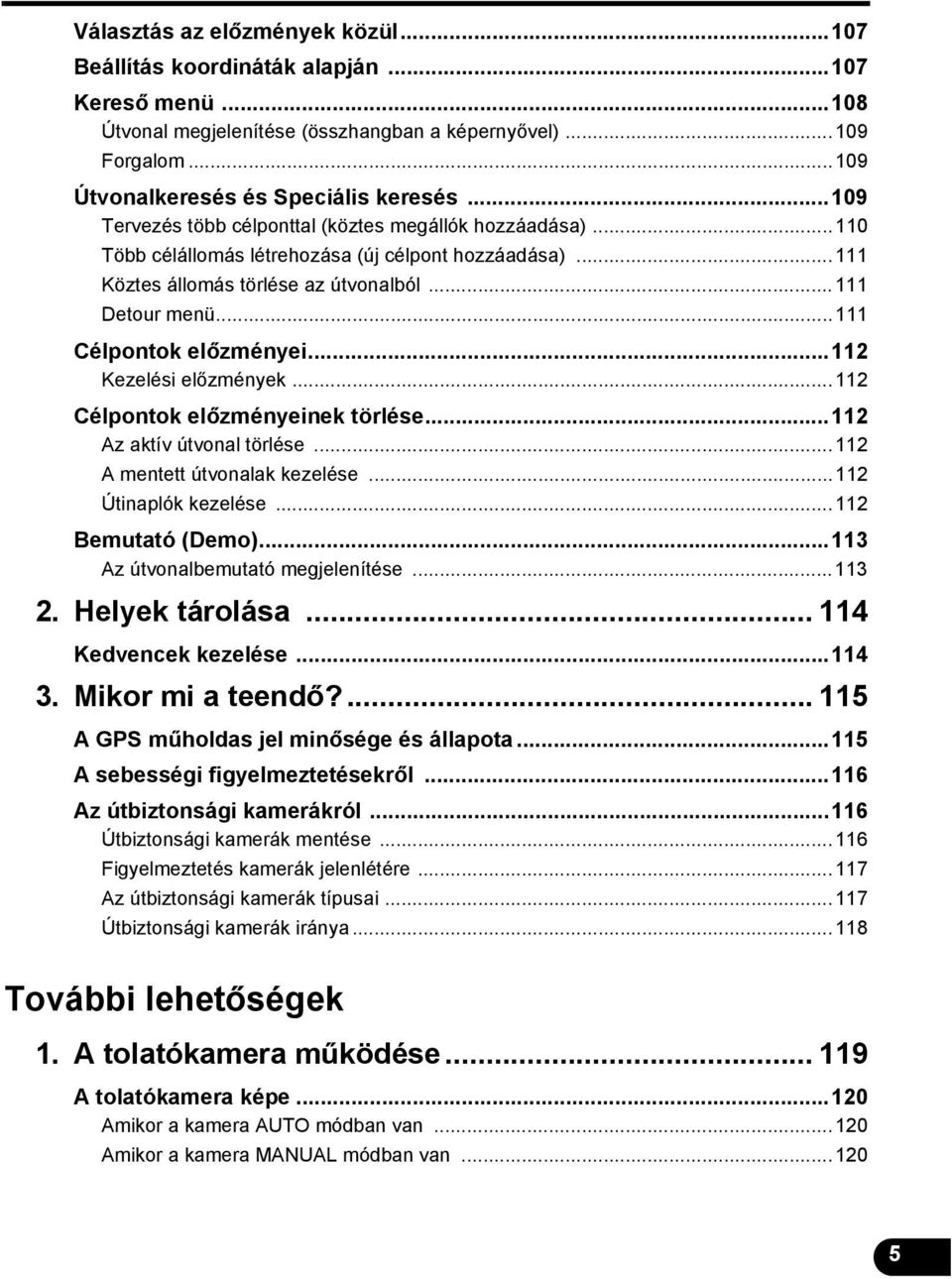 ..111 Célpontok előzményei...112 Kezelési előzmények...112 Célpontok előzményeinek törlése...112 Az aktív útvonal törlése...112 A mentett útvonalak kezelése...112 Útinaplók kezelése.