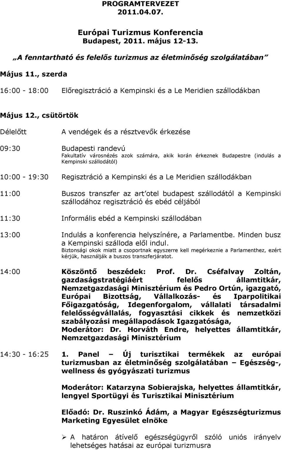 , csütörtök Délelőtt A vendégek és a résztvevők érkezése 09:30 Budapesti randevú Fakultatív városnézés azok számára, akik korán érkeznek Budapestre (indulás a Kempinski szállodától) 10:00-19:30