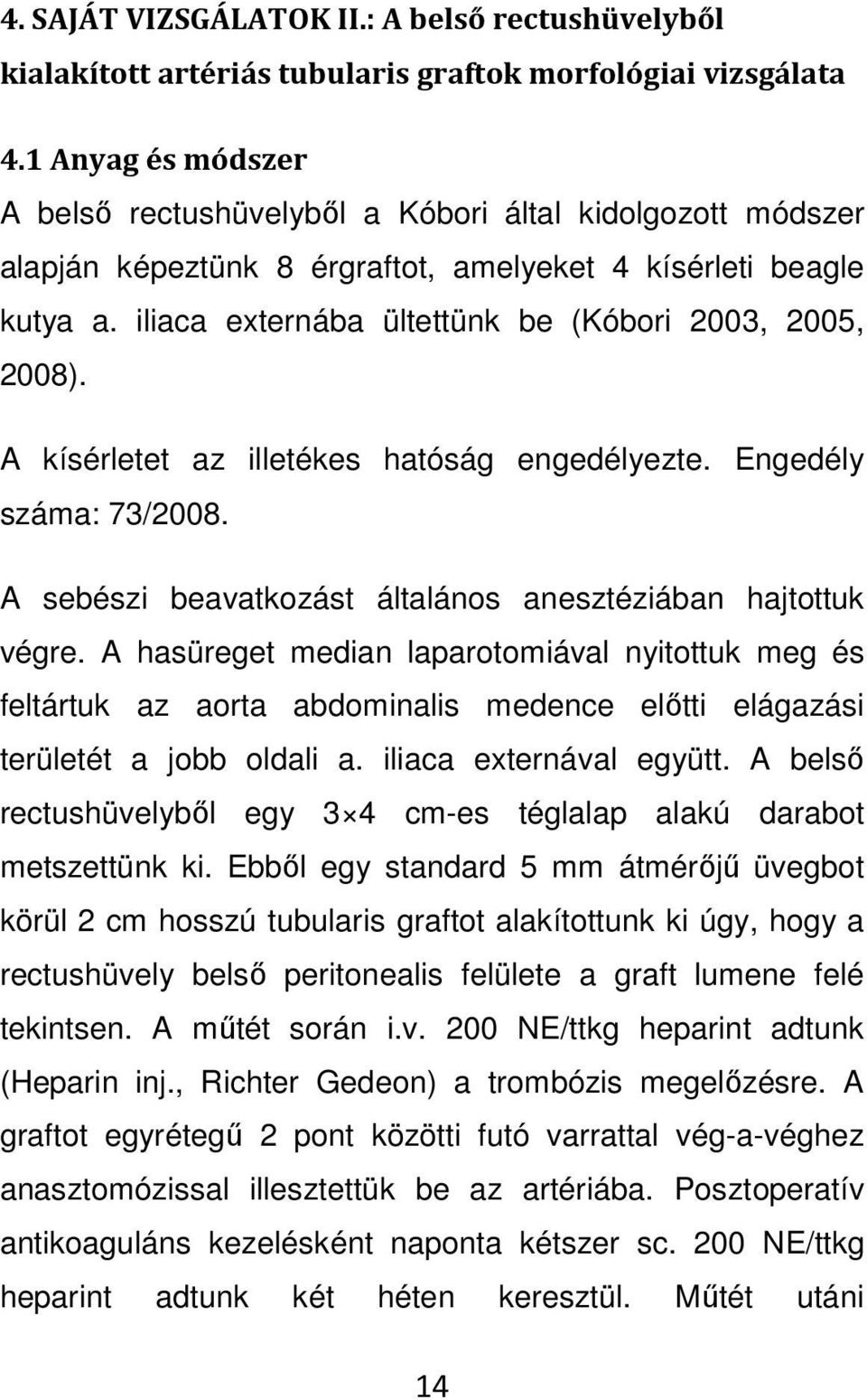 iliaca externába ültettünk be (Kóbori 2003, 2005, 2008). A kísérletet az illetékes hatóság engedélyezte. Engedély száma: 73/2008. A sebészi beavatkozást általános anesztéziában hajtottuk végre.