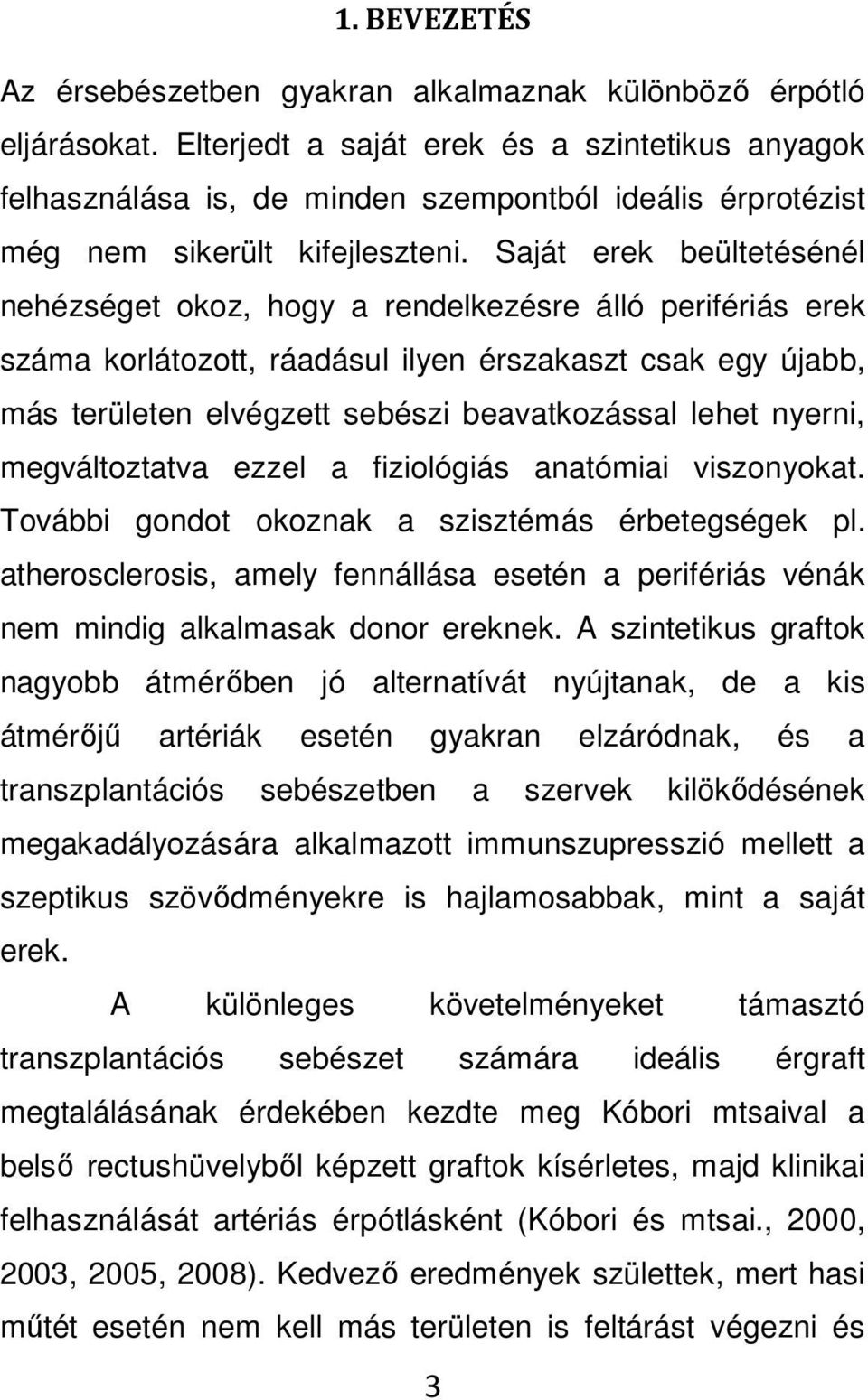 Saját erek beültetésénél nehézséget okoz, hogy a rendelkezésre álló perifériás erek száma korlátozott, ráadásul ilyen érszakaszt csak egy újabb, más területen elvégzett sebészi beavatkozással lehet