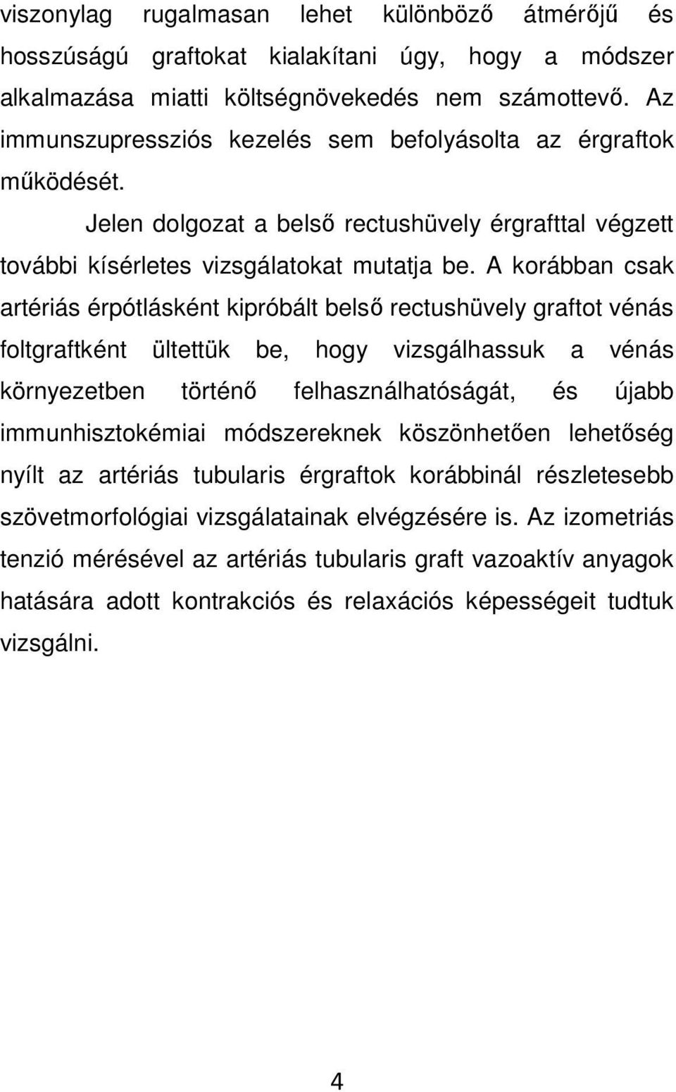 A korábban csak artériás érpótlásként kipróbált belső rectushüvely graftot vénás foltgraftként ültettük be, hogy vizsgálhassuk a vénás környezetben történő felhasználhatóságát, és újabb