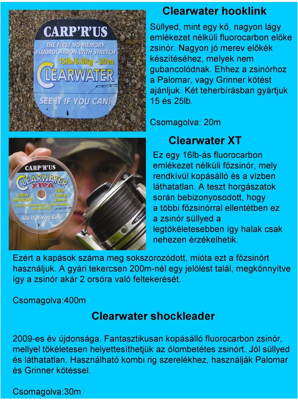 Csomagolva: 20m Clearwater XT Ez egy 16lb-ás fluorocarbon emlékezet nélküli főzsinór, mely rendkívül kopásálló és a vízben láthatatlan.