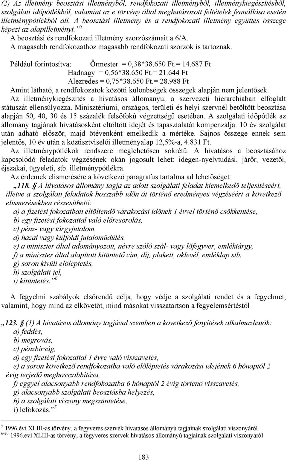 A magasabb rendfokozathoz magasabb rendfokozati szorzók is tartoznak. Például forintosítva: Őrmester = 0,38*38.650 Ft.= 14.687 Ft Hadnagy = 0,56*38.650 Ft.= 21.644 Ft Alezredes = 0,75*38.650 Ft.= 28.