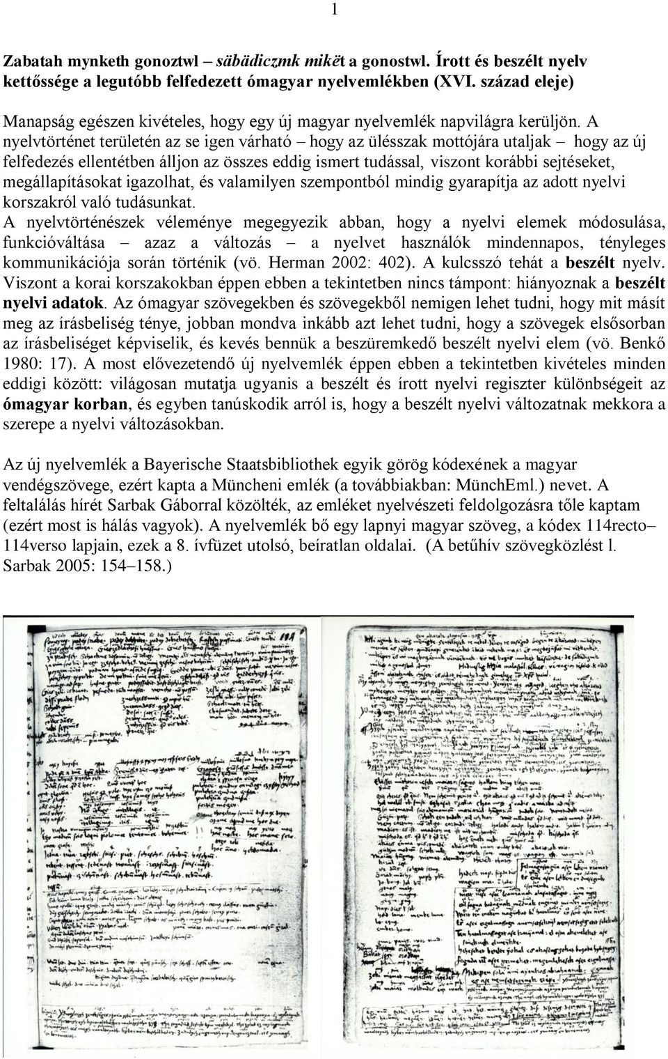 A nyelvtörténet területén az se igen várható hogy az ülésszak mottójára utaljak hogy az új felfedezés ellentétben álljon az összes eddig ismert tudással, viszont korábbi sejtéseket, megállapításokat