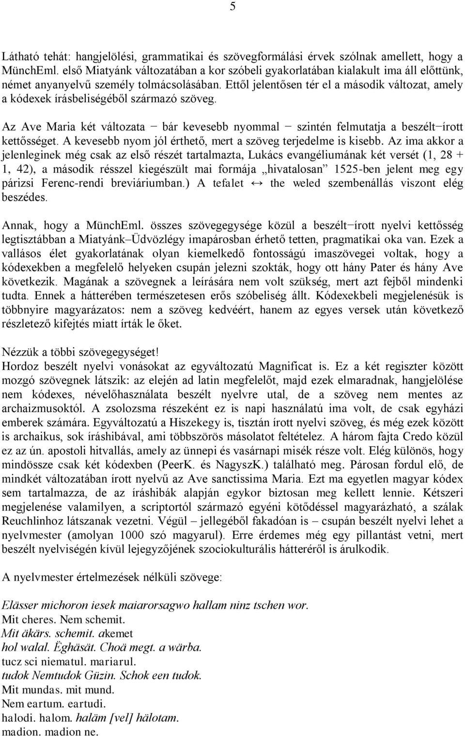 Ettől jelentősen tér el a második változat, amely a kódexek írásbeliségéből származó szöveg. Az Ave Maria két változata bár kevesebb nyommal szintén felmutatja a beszélt írott kettősséget.