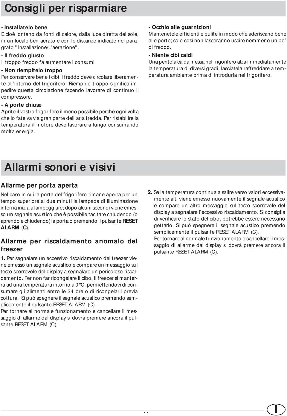 - Il freddo giusto Il troppo freddo fa aumentare i consumi - Non riempitelo troppo Per conservare bene i cibi il freddo deve circolare liberamente all interno del frigorifero.