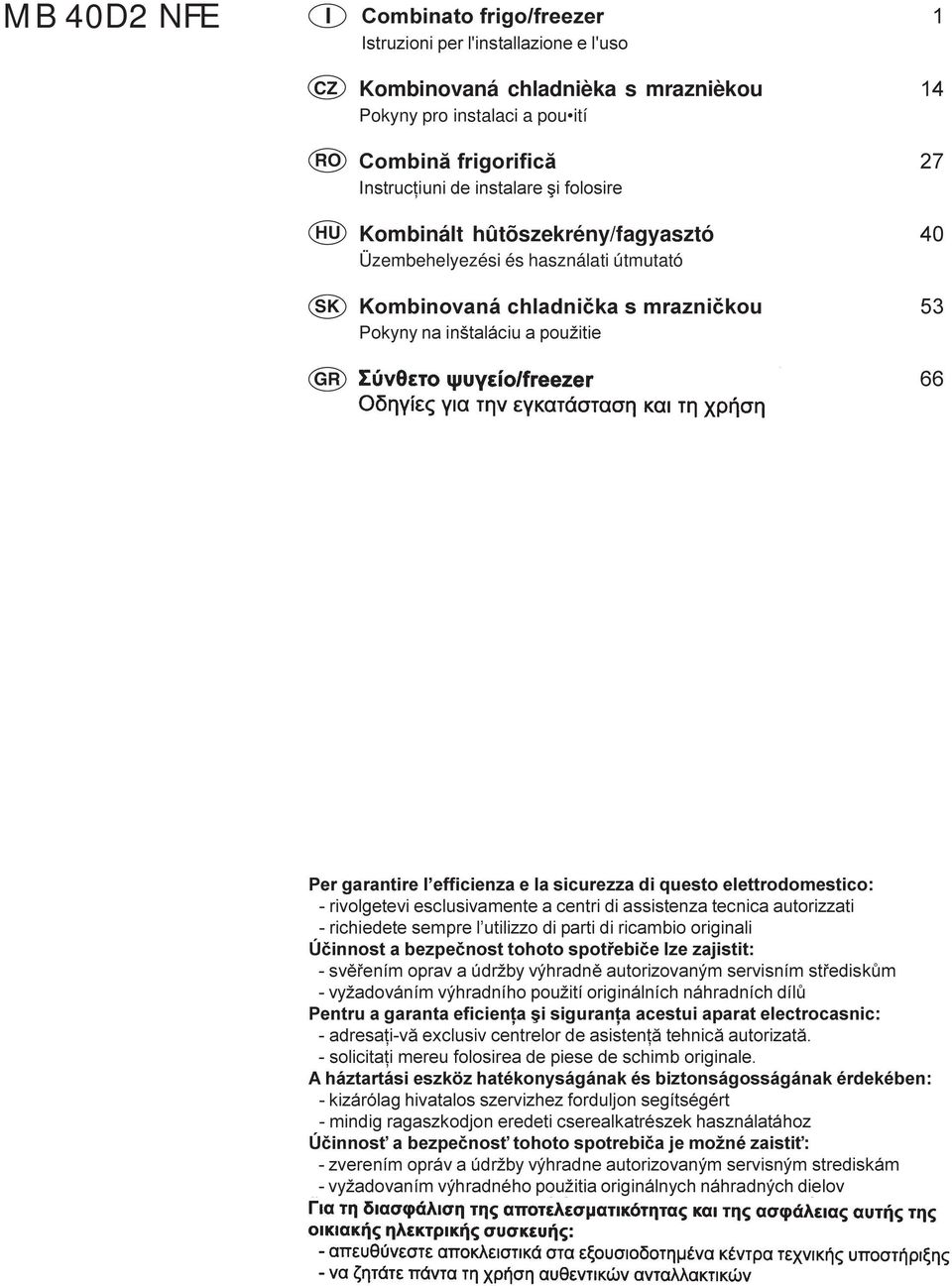 Ïäçãßåò ãéá ôçí åãêáôüóôáóç êáé ôç ñþóç Per garantire l efficienza e la sicurezza di questo elettrodomestico: - rivolgetevi esclusivamente a centri di assistenza tecnica autorizzati - richiedete