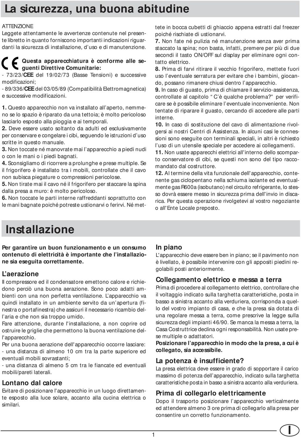 Questa apparecchiatura è conforme alle seguenti Direttive Comunitarie: - 73/23/CEE del 19/02/73 (Basse Tensioni) e successive modificazioni; - 89/336/CEE del 03/05/89 (Compatibilità Elettromagnetica)