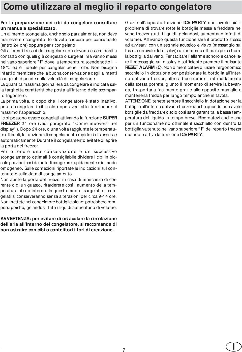 Gli alimenti freschi da congelare non devono essere posti a contatto con quelli già congelati o surgelati ma vanno messi nel vano superiore "I" dove la temperatura scende sotto i - 18 C ed è l'ideale