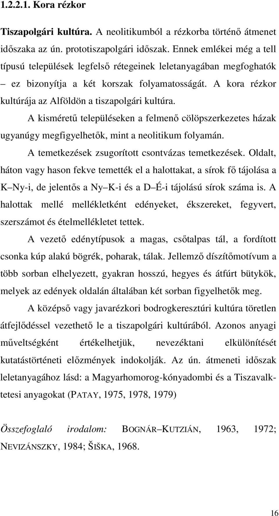 A kisméretű településeken a felmenő cölöpszerkezetes házak ugyanúgy megfigyelhetők, mint a neolitikum folyamán. A temetkezések zsugorított csontvázas temetkezések.