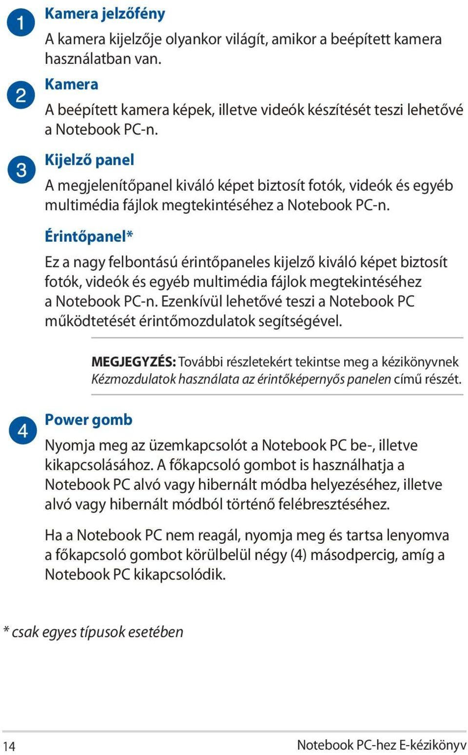 Érintőpanel* Ez a nagy felbontású érintőpaneles kijelző kiváló képet biztosít fotók, videók és egyéb multimédia fájlok megtekintéséhez a Notebook PC-n.