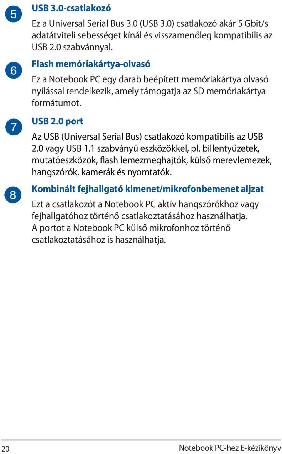 0 port Az USB (Universal Serial Bus) csatlakozó kompatibilis az USB 2.0 vagy USB 1.1 szabványú eszközökkel, pl.