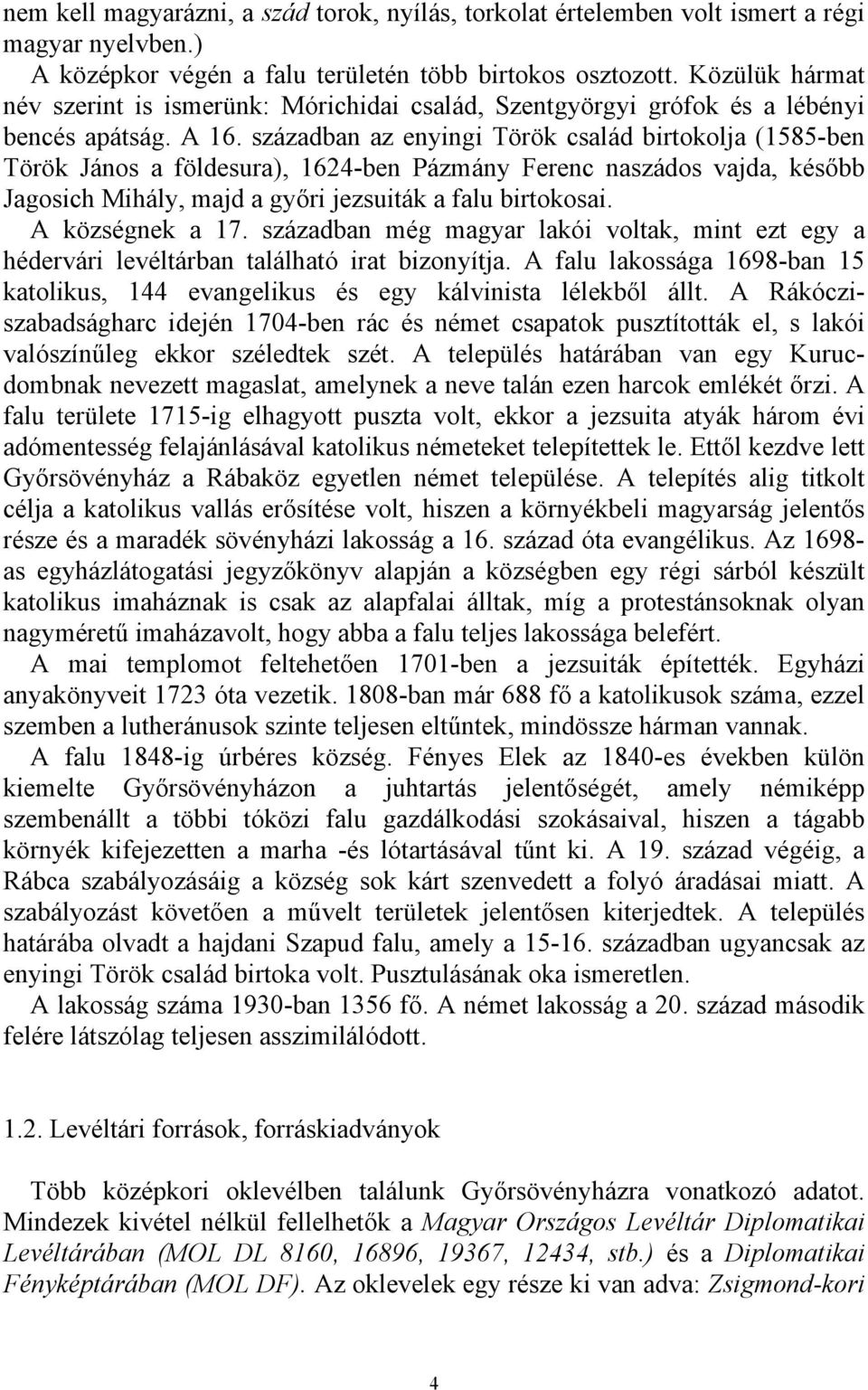 században az enyingi Török család birtokolja (1585-ben Török János a földesura), 1624-ben Pázmány Ferenc naszádos vajda, később Jagosich Mihály, majd a győri jezsuiták a falu birtokosai.