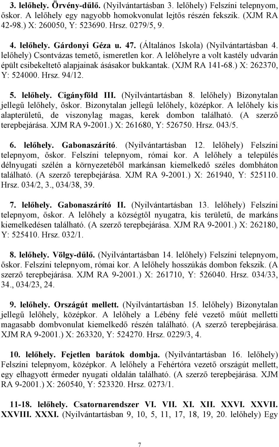 ) X: 262370, Y: 524000. Hrsz. 94/12. 5. lelőhely. Cigányföld III. (Nyilvántartásban 8. lelőhely) Bizonytalan jellegű lelőhely, őskor. Bizonytalan jellegű lelőhely, középkor.