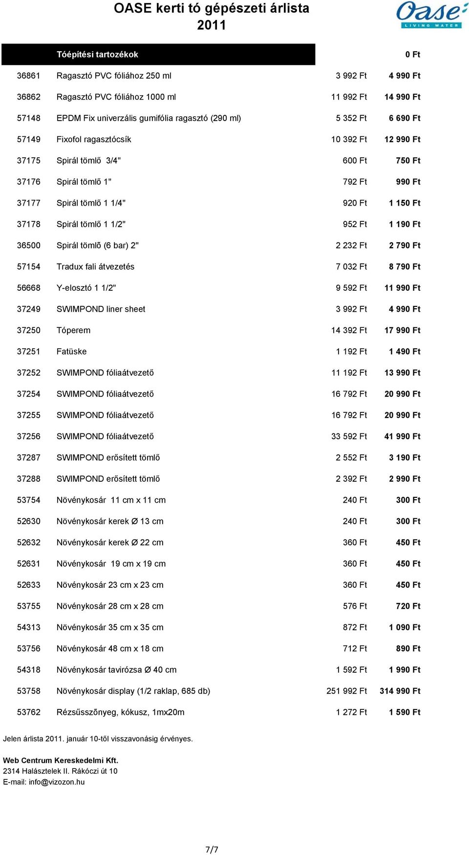 2" 2 232 Ft 2 79 57154 Tradux fali átvezetés 7 032 Ft 8 79 56668 Y-elosztó 1 1/2" 9 592 Ft 11 99 37249 SWIMPOND liner sheet 3 992 Ft 4 99 37250 Tóperem 14 392 Ft 17 99 37251 Fatüske 1 192 Ft 1 49