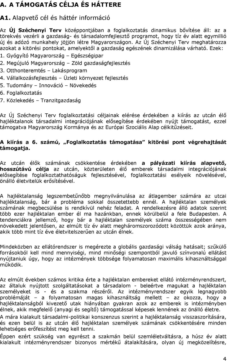 egymillió új és adózó munkahely jöjjön létre Magyarországon. Az Új Széchenyi Terv meghatározza azokat a kitörési pontokat, amelyektől a gazdaság egészének dinamizálása várható. Ezek: 1.