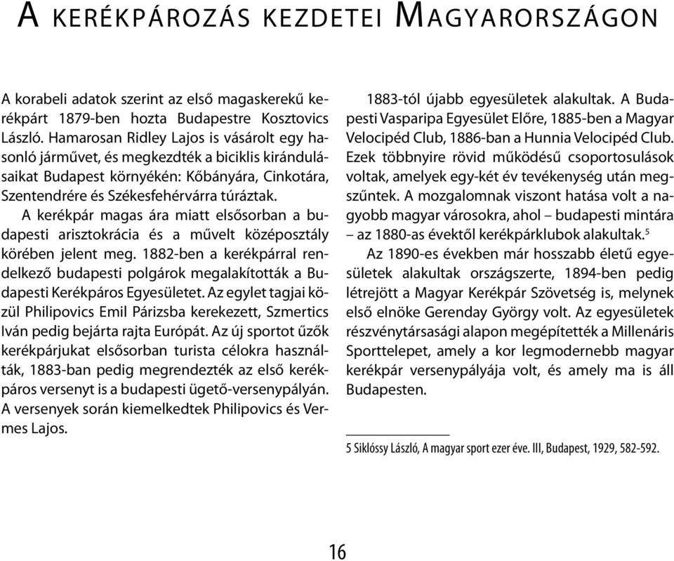 A kerékpár magas ára miatt elsősorban a budapesti arisztokrácia és a művelt középosztály körében jelent meg.