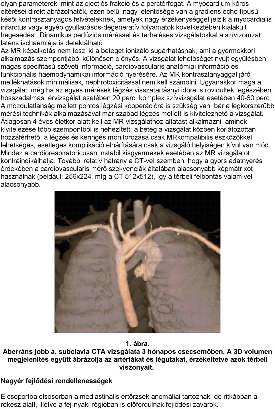 infarctus vagy egyéb gyulladásos-degeneratív folyamatok következtében kialakult hegesedést. Dinamikus perfúziós méréssel és terheléses vizsgálatokkal a szívizomzat latens ischaemiája is detektálható.