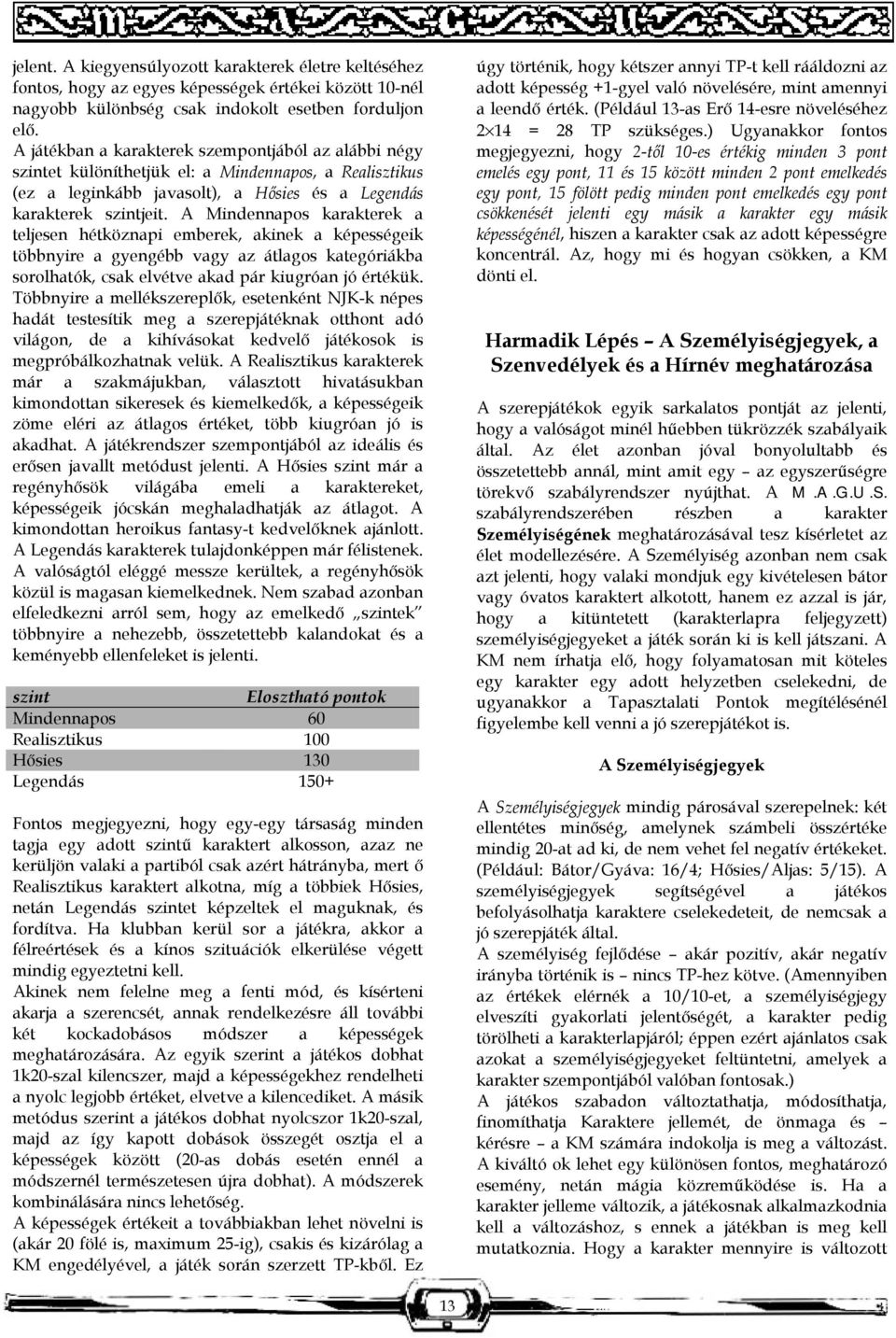 A Mindennapos karakterek a teljesen hétköznapi emberek, akinek a képességeik többnyire a gyengébb vagy az átlagos kategóriákba sorolhatók, csak elvétve akad pár kiugróan jó értékük.