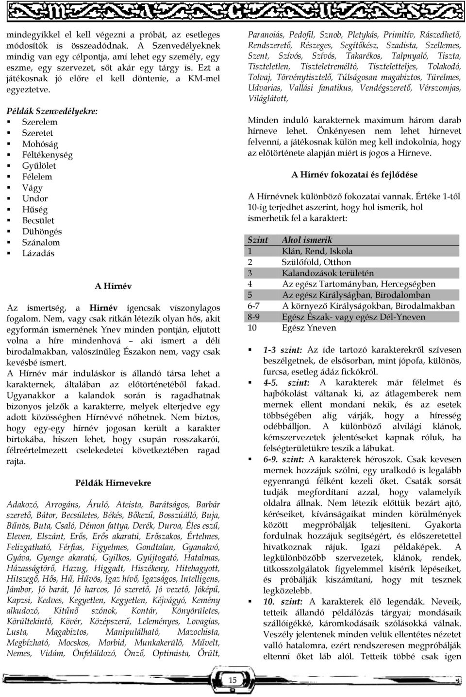 Példák Szenvedélyekre: Szerelem Szeretet Mohóság Féltékenység Gyűlölet Félelem Vágy Undor Hűség Becsület Dühöngés Szánalom Lázadás A Hírnév Az ismertség, a Hírnév igencsak viszonylagos fogalom.