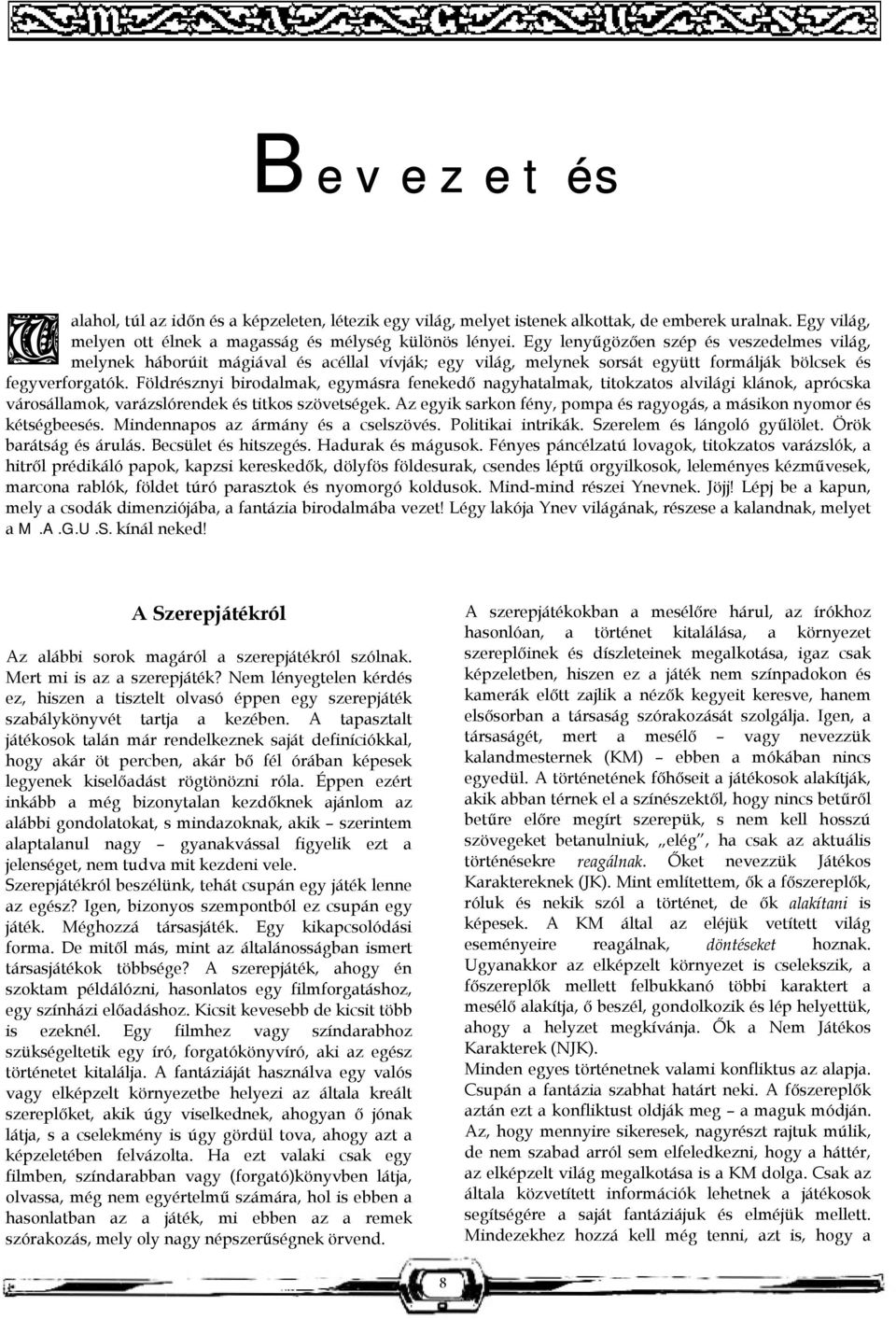 Földrésznyi birodalmak, egymásra fenekedő nagyhatalmak, titokzatos alvilági klánok, aprócska városállamok, varázslórendek és titkos szövetségek.