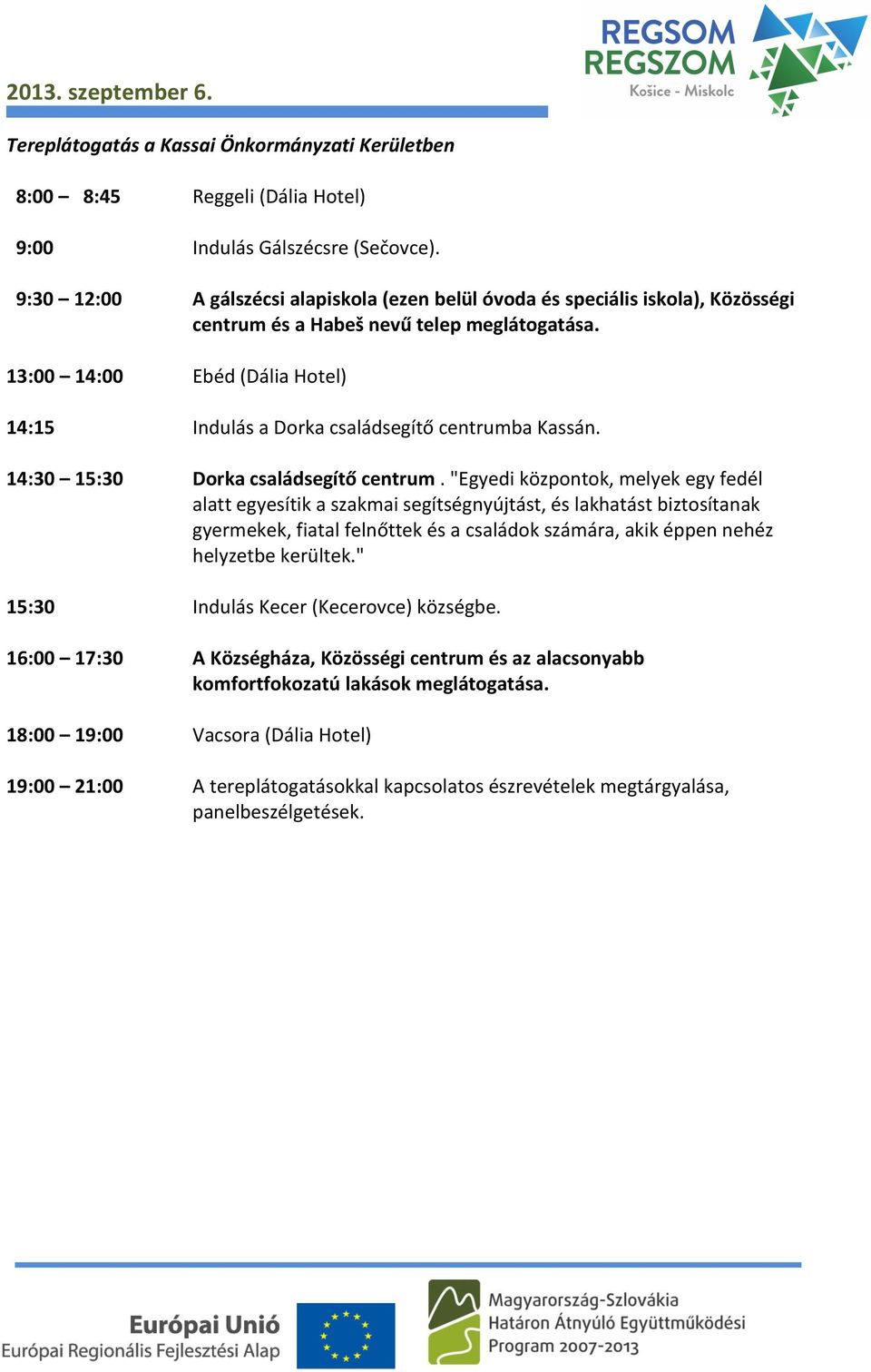 13:00 14:00 Ebéd (Dália Hotel) 14:15 Indulás a Dorka családsegítő centrumba Kassán. 14:30 15:30 Dorka családsegítő centrum.