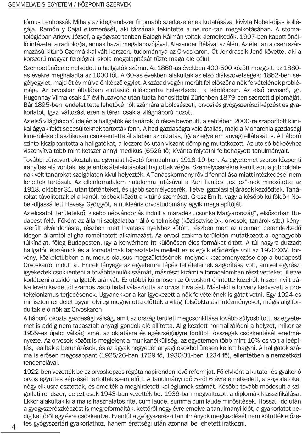 1907-ben kapott önálló intézetet a radiológia, annak hazai megalapozójával, Alexander Bélával az élén. Az élettan a cseh származású kitûnõ Czermákkal vált korszerû tudománnyá az Orvoskaron.