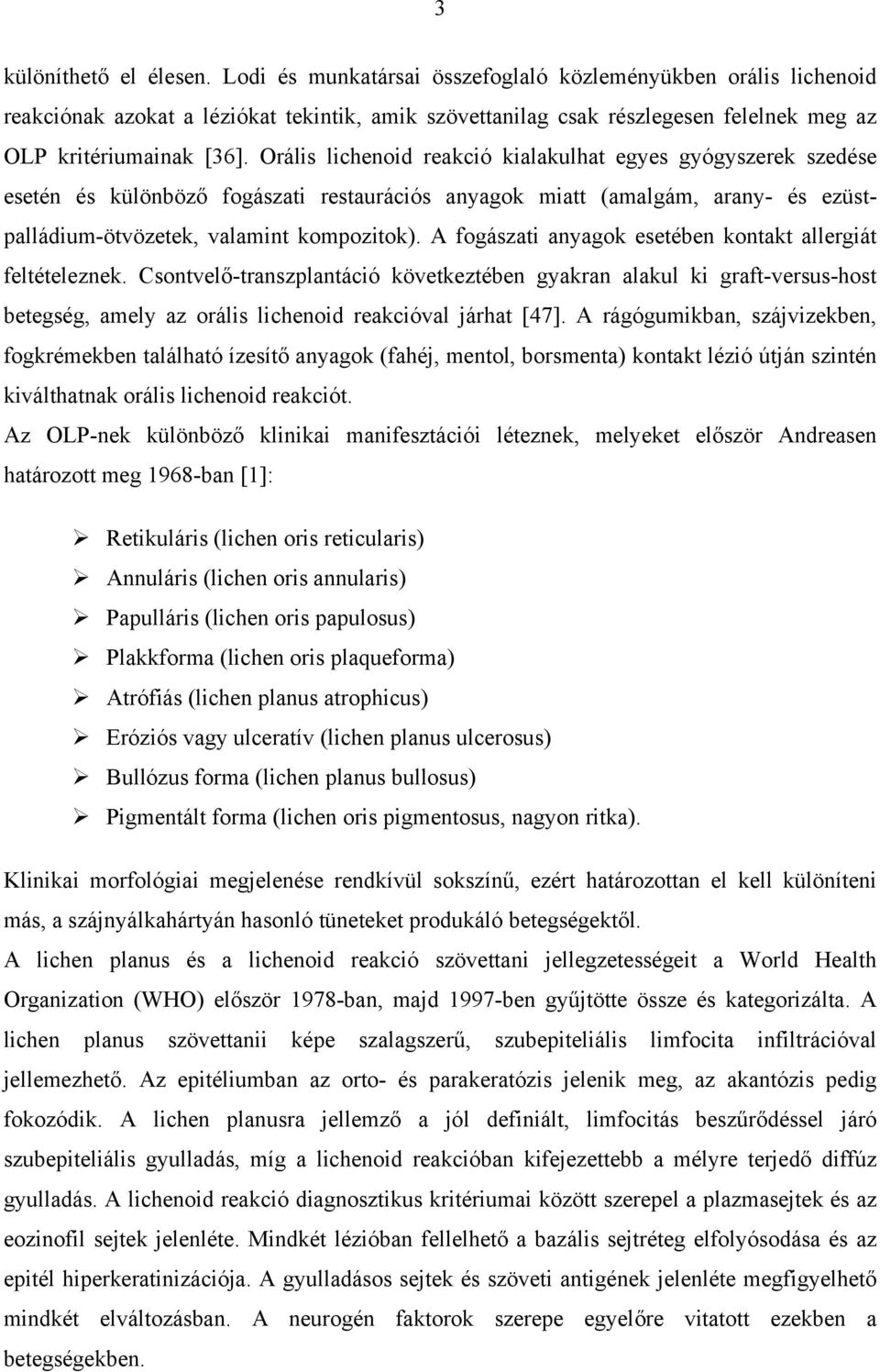 Orális lichenoid reakció kialakulhat egyes gyógyszerek szedése esetén és különböző fogászati restaurációs anyagok miatt (amalgám, arany- és ezüstpalládium-ötvözetek, valamint kompozitok).