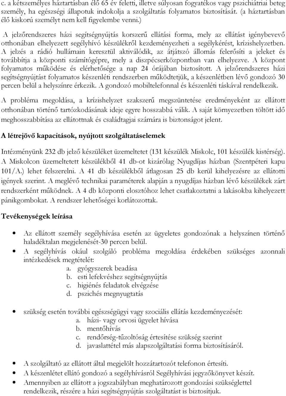 ) A jelzőrendszeres házi segítségnyújtás korszerű ellátási forma, mely az ellátást igénybevevő otthonában elhelyezett segélyhívó készülékről kezdeményezheti a segélykérést, krízishelyzetben.