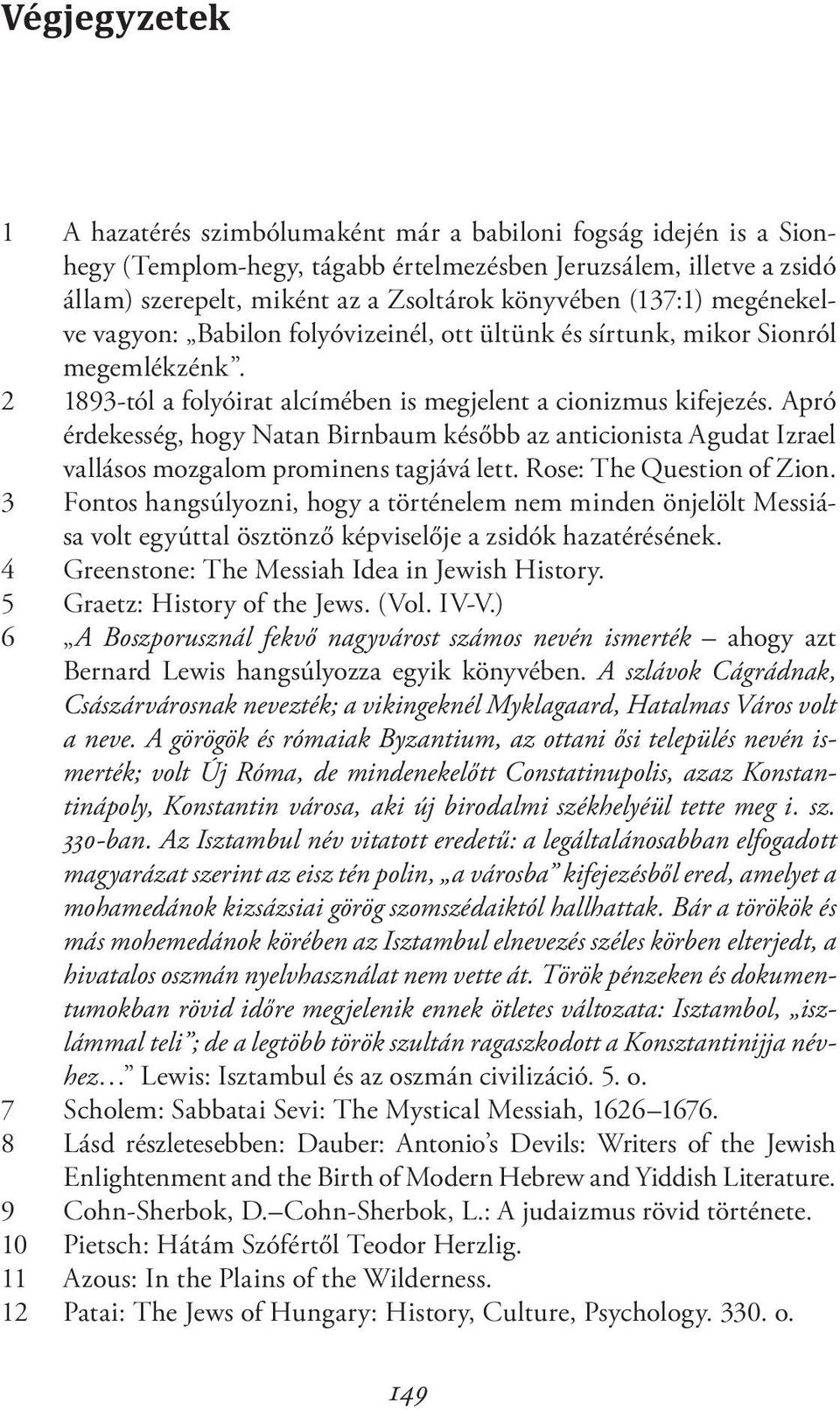 Apró érdekesség, hogy Natan Birnbaum később az anticionista Agudat Izrael vallásos mozgalom prominens tagjává lett. Rose: The Question of Zion.