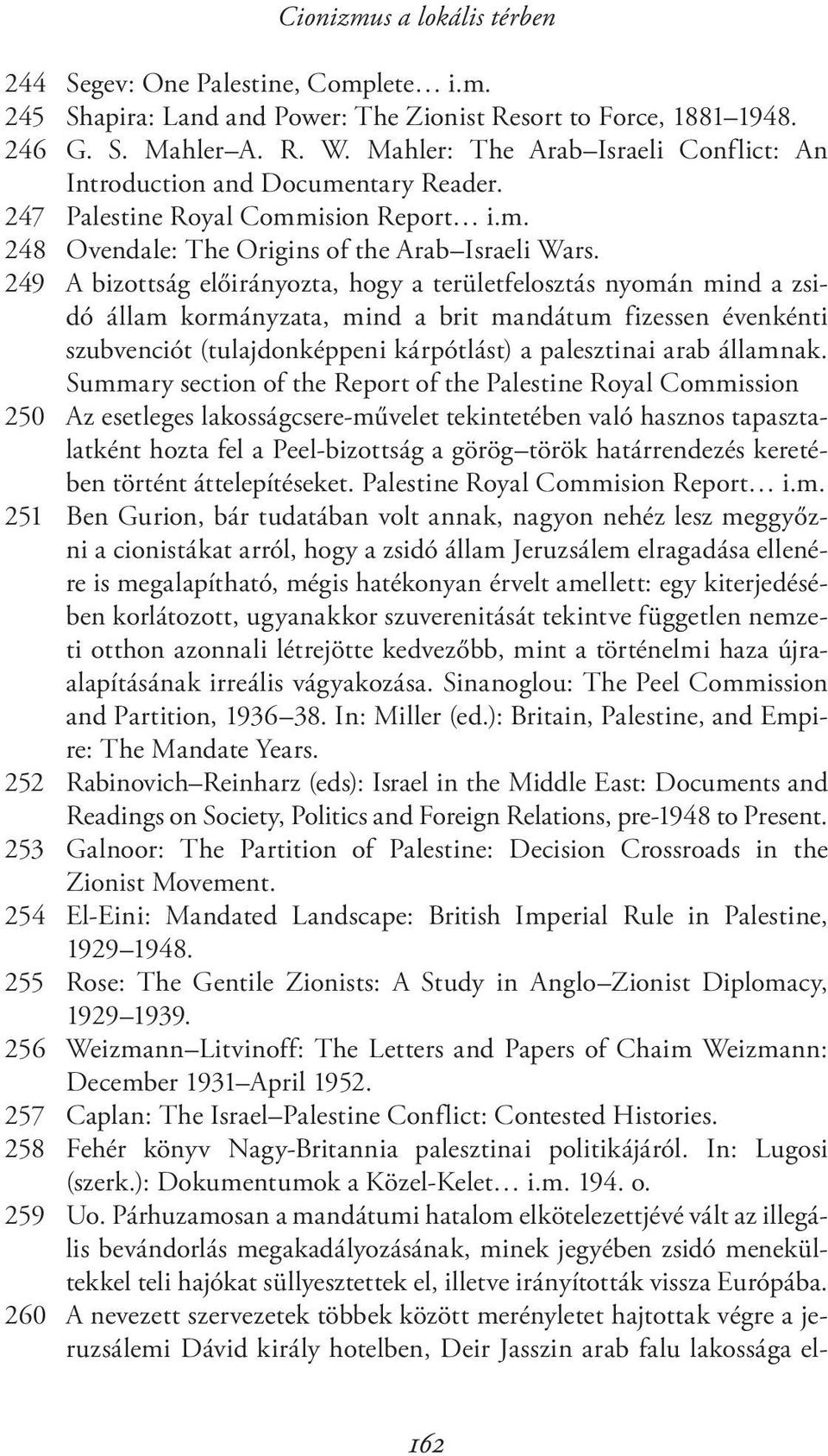 249 A bizottság előirányozta, hogy a területfelosztás nyomán mind a zsidó állam kormányzata, mind a brit mandátum fizessen évenkénti szubvenciót (tulajdonképpeni kárpótlást) a palesztinai arab