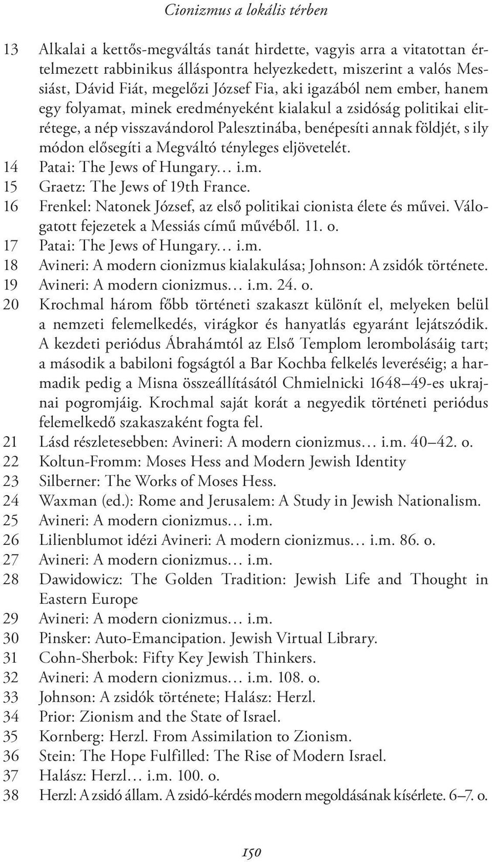 elősegíti a Megváltó tényleges eljövetelét. 14 Patai: The Jews of Hungary i.m. 15 Graetz: The Jews of 19th France. 16 Frenkel: Natonek József, az első politikai cionista élete és művei.