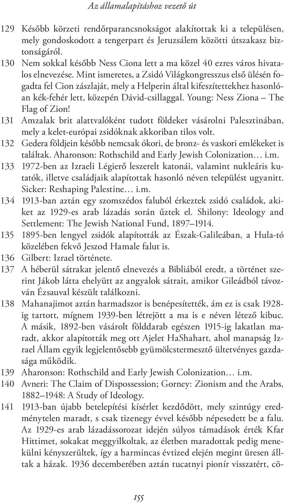 Mint ismeretes, a Zsidó Világkongresszus első ülésén fogadta fel Cion zászlaját, mely a Helperin által kifeszítettekhez hasonlóan kék-fehér lett, közepén Dávid-csillaggal.