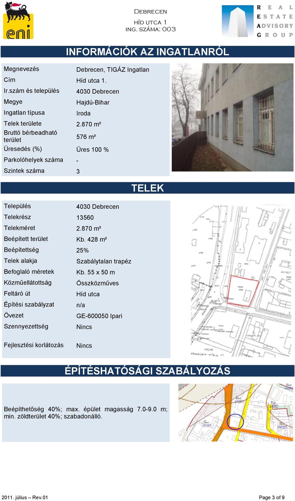 870 m² Beépített terület Kb. 428 m² Beépítettség 25% Telek alakja Befoglaló méretek Közműellátottság Feltáró út Építési szabályzat Övezet Szennyezettség Szabálytalan trapéz Kb.