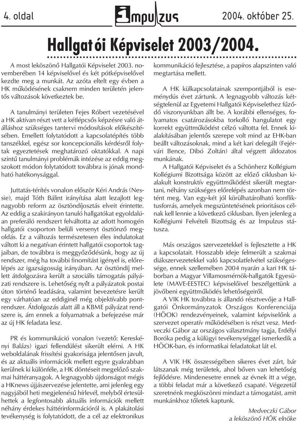 A tanulmányi területen Fejes Róbert vezetésével a HK aktívan részt vett a kétlépcsős képzésre való átálláshoz szükséges tantervi módosítások előkészítésében.