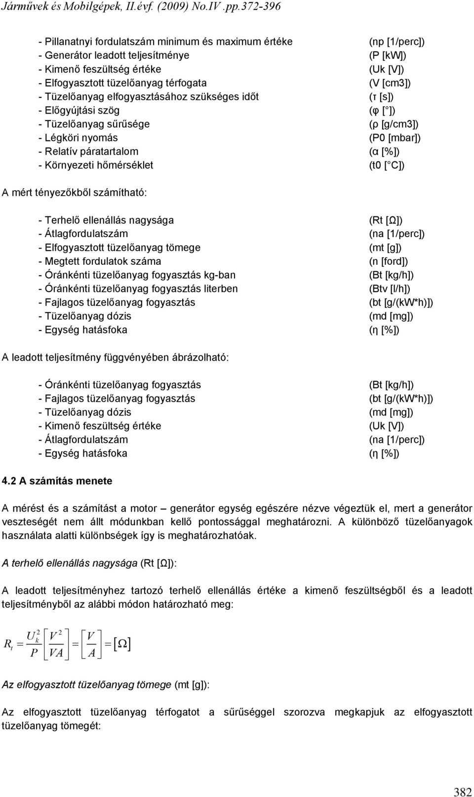 (t0 [ C]) A mért tényezőkből számítható: - Terhelő ellenállás nagysága - Átlagfordulatszám (Rt [Ω]) (na [1/perc]) - Elfogyasztott tüzelőanyag tömege (mt [g]) - Megtett fordulatok száma (n [ford]) -