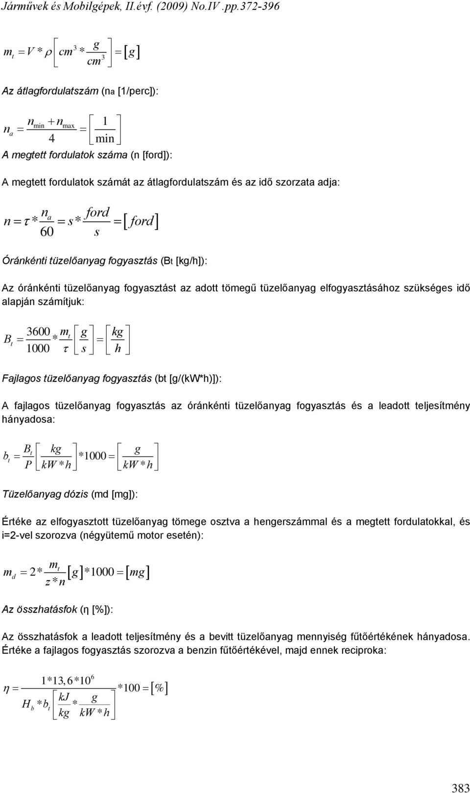 alapján számítjuk: B t 3600 m * t g kg = 1000 τ = s h Fajlagos tüzelőanyag fogyasztás (bt [g/(kw*h)]): A fajlagos tüzelőanyag fogyasztás az óránkénti tüzelőanyag fogyasztás és a leadott teljesítmény