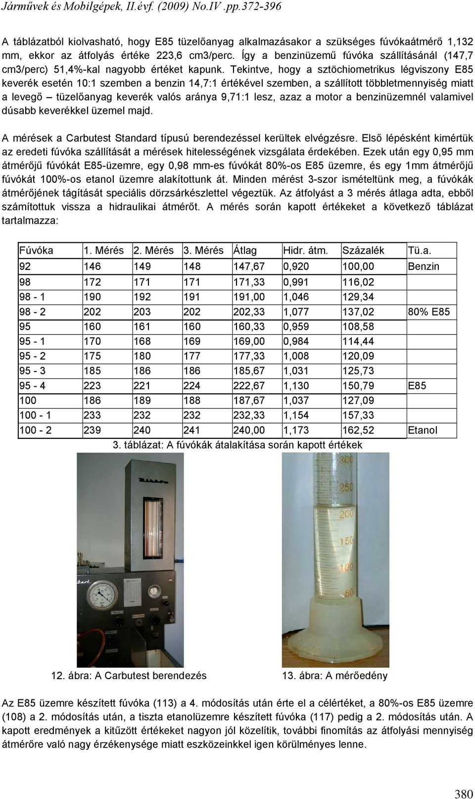 Tekintve, hogy a sztöchiometrikus légviszony E85 keverék esetén 10:1 szemben a benzin 14,7:1 értékével szemben, a szállított többletmennyiség miatt a levegő tüzelőanyag keverék valós aránya 9,71:1