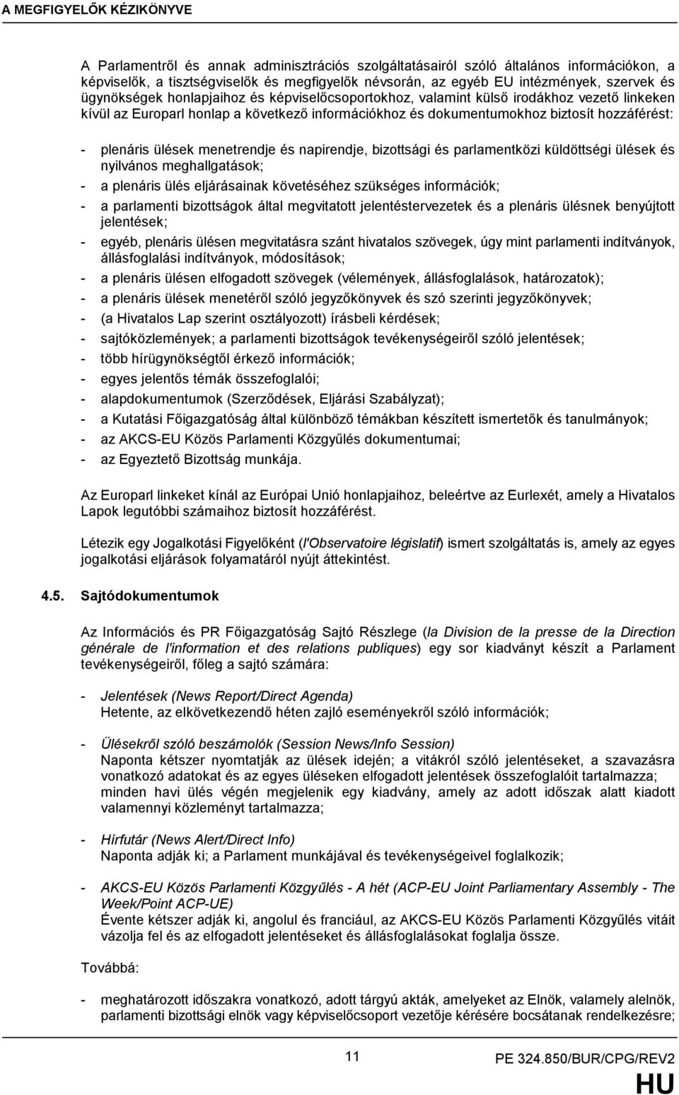 menetrendje és napirendje, bizottsági és parlamentközi küldöttségi ülések és nyilvános meghallgatások; - a plenáris ülés eljárásainak követéséhez szükséges információk; - a parlamenti bizottságok