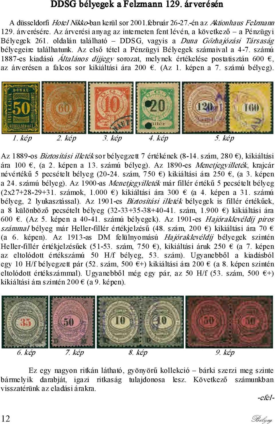 Az első tétel a Pénzügyi Bélyegek számaival a 4-7. számú 1887-es kiadású Általános díjjegy sorozat, melynek értékelése postatisztán 600, az árverésen a falcos sor kikiáltási ára 200. (Az 1. képen a 7.