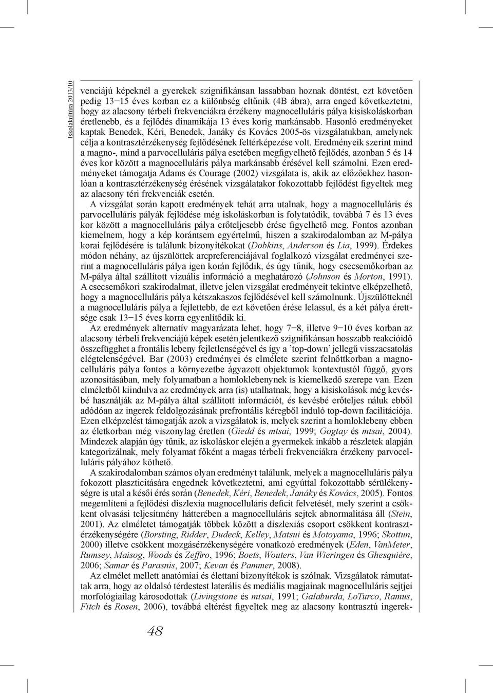 Hasonló eredményeket kaptak Benedek, Kéri, Benedek, Janáky és Kovács 2005-ös vizsgálatukban, amelynek célja a kontrasztérzékenység fejlődésének feltérképezése volt.