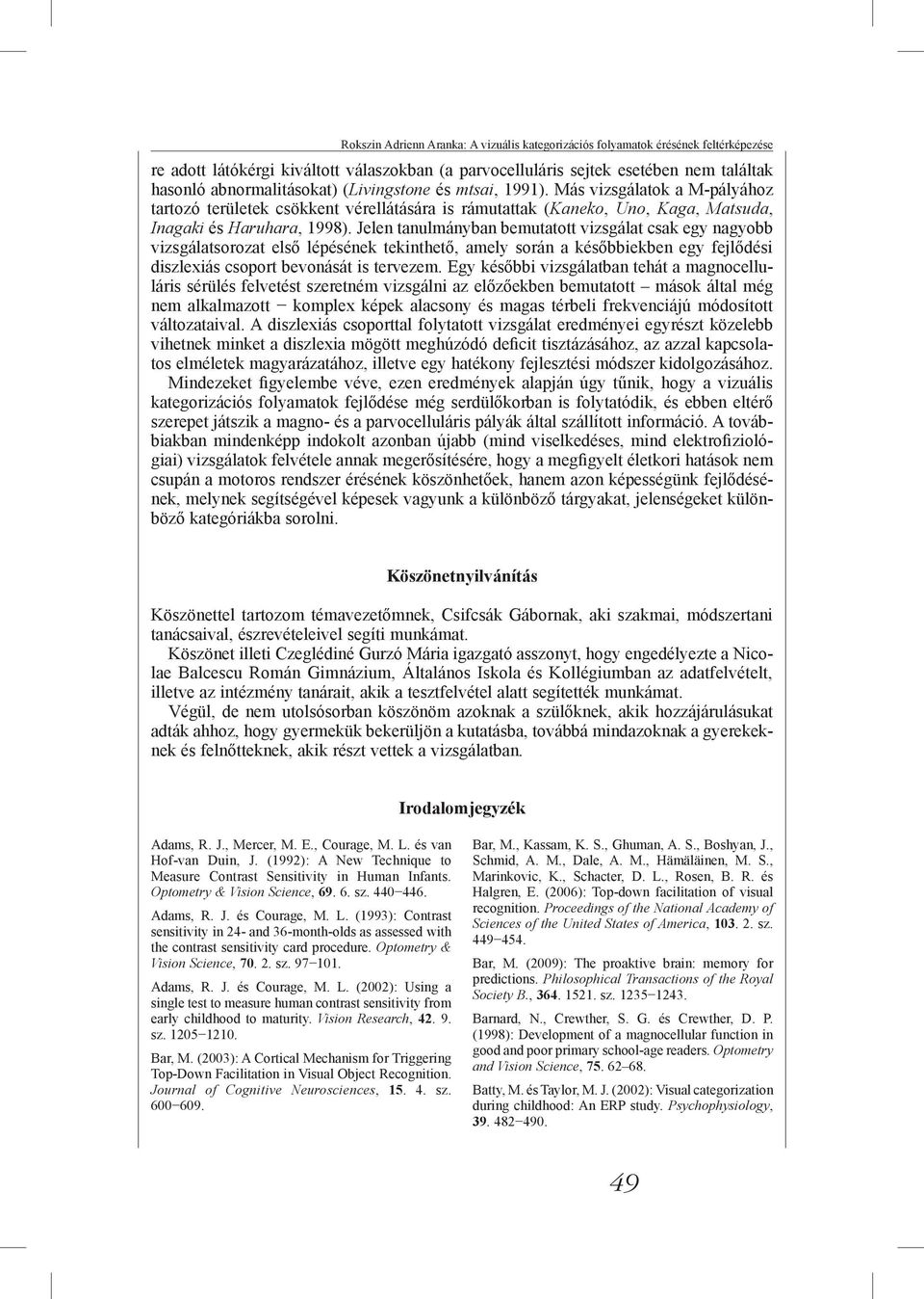 Jelen tanulmányban bemutatott vizsgálat csak egy nagyobb vizsgálatsorozat első lépésének tekinthető, amely során a későbbiekben egy fejlődési diszlexiás csoport bevonását is tervezem.