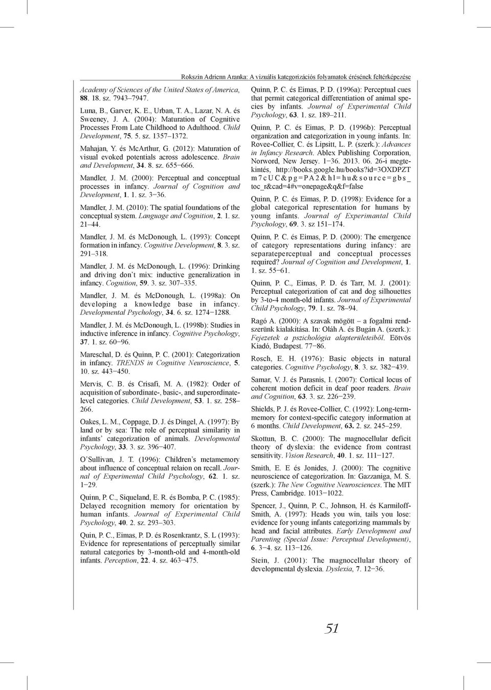 Journal of Cognition and Development, 1. 1. sz. 3 36. Mandler, J. M. (2010): The spatial foundations of the conceptual system. Language and Cognition, 2. 1. sz. 21 44. Mandler, J. M. és McDonough, L.